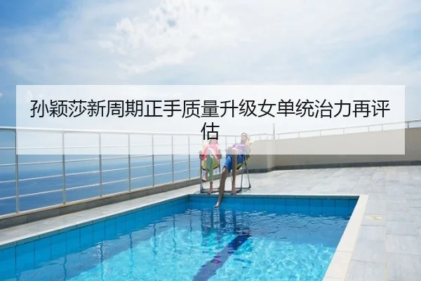 孙颖莎新周期正手质量升级女单统治力再评估