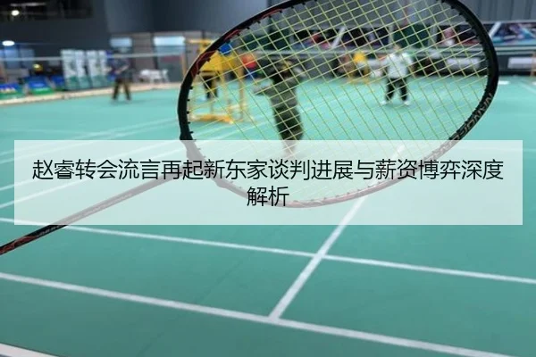 赵睿转会流言再起新东家谈判进展与薪资博弈深度解析
