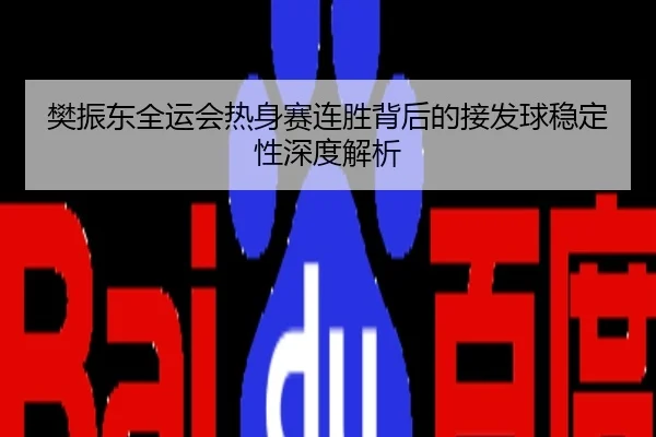 樊振东全运会热身赛连胜背后的接发球稳定性深度解析