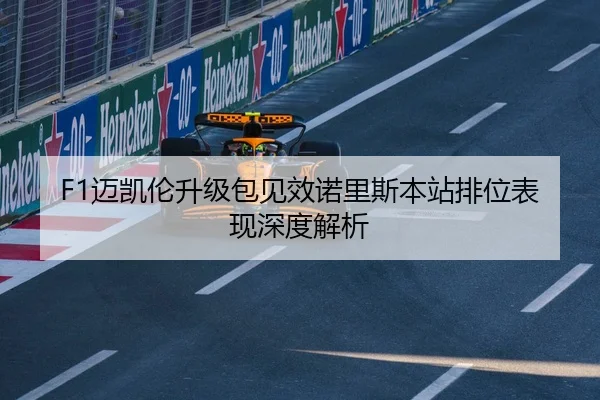 F1迈凯伦升级包见效诺里斯本站排位表现深度解析
