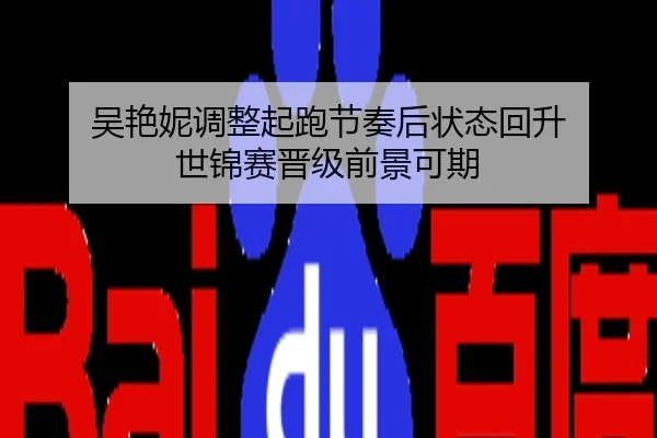 吴艳妮调整起跑节奏后状态回升 世锦赛晋级前景可期